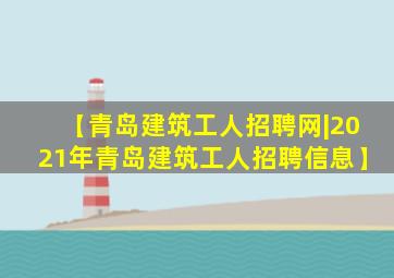 【青岛建筑工人招聘网|2021年青岛建筑工人招聘信息】